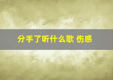 分手了听什么歌 伤感